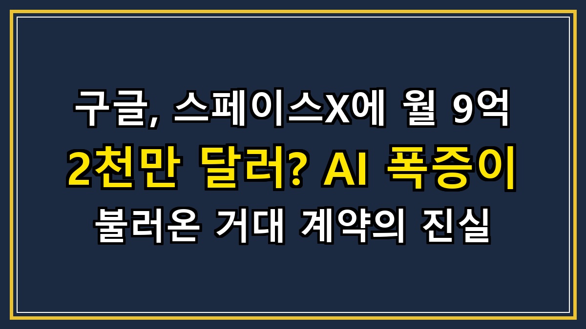구글, 스페이스X에 월 9억 2천만 달러? AI 폭증이 불러온 거대 계약의 진실