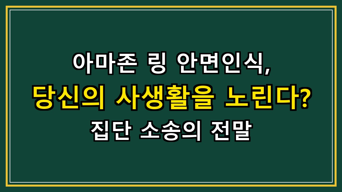 아마존 링 안면인식, 당신의 사생활을 노린다? 집단 소송의 전말