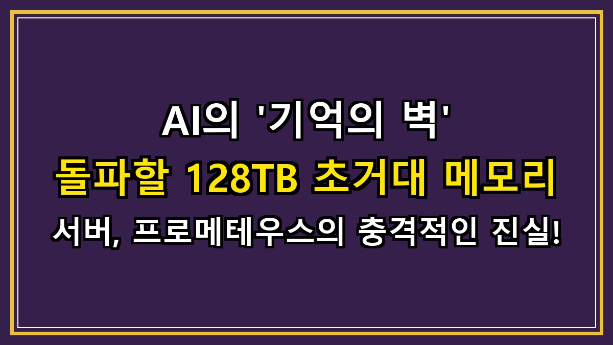 AI의 '기억의 벽' 돌파할 128TB 초거대 메모리 서버, 프로메테우스의 충격적인 진실!