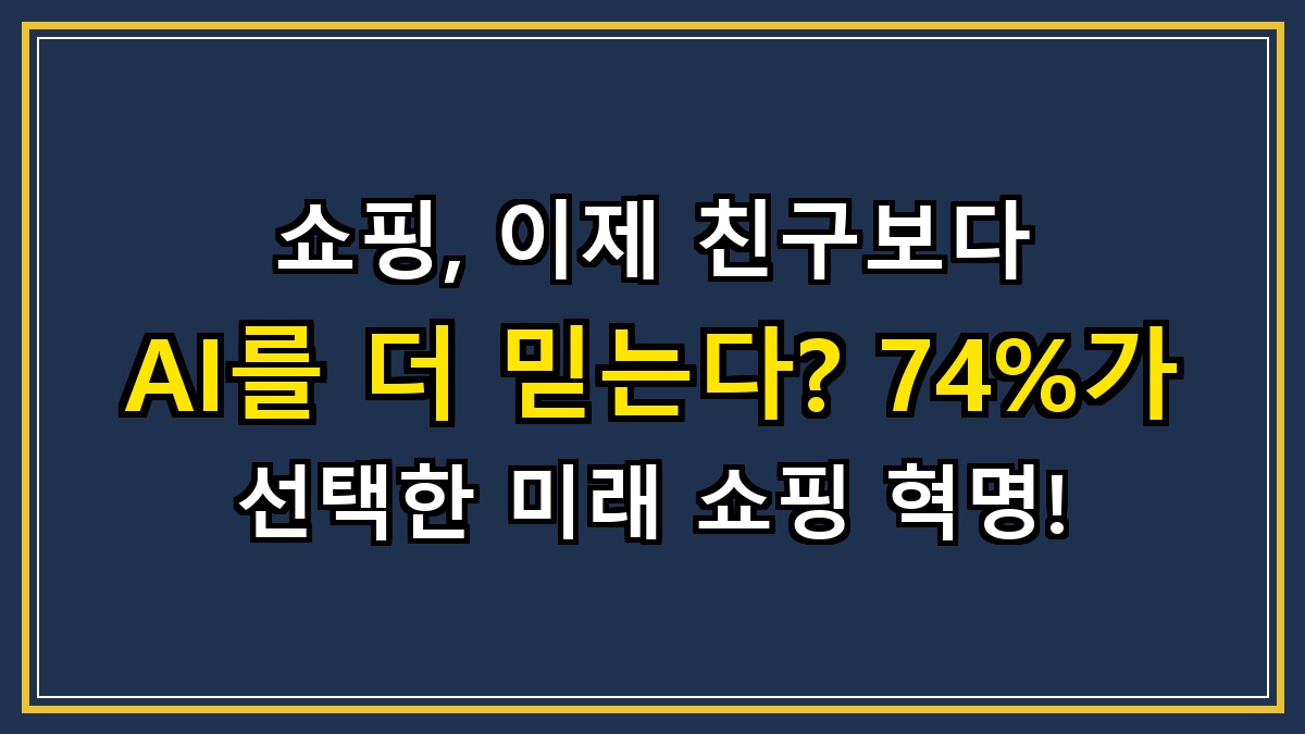 쇼핑, 이제 친구보다 AI를 더 믿는다? 74%가 선택한 미래 쇼핑 혁명!