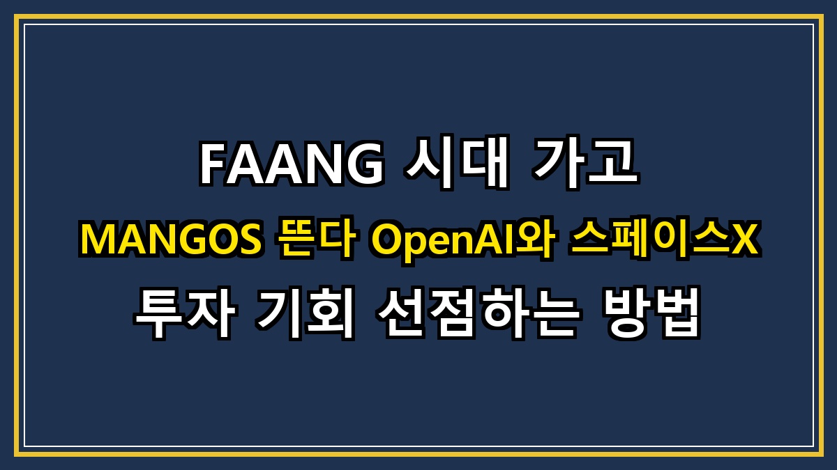FAANG 시대 가고 MANGOS 뜬다 OpenAI와 스페이스X 투자 기회 선점하는 방법