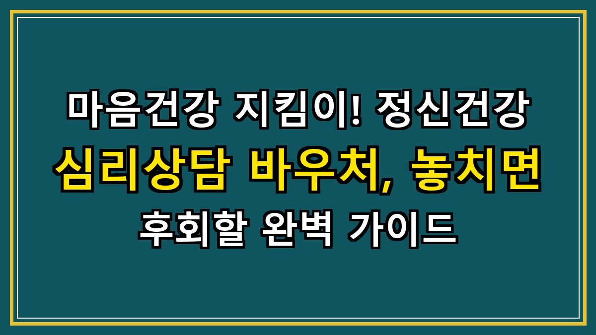 마음건강 지킴이! 정신건강 심리상담 바우처, 놓치면 후회할 완벽 가이드