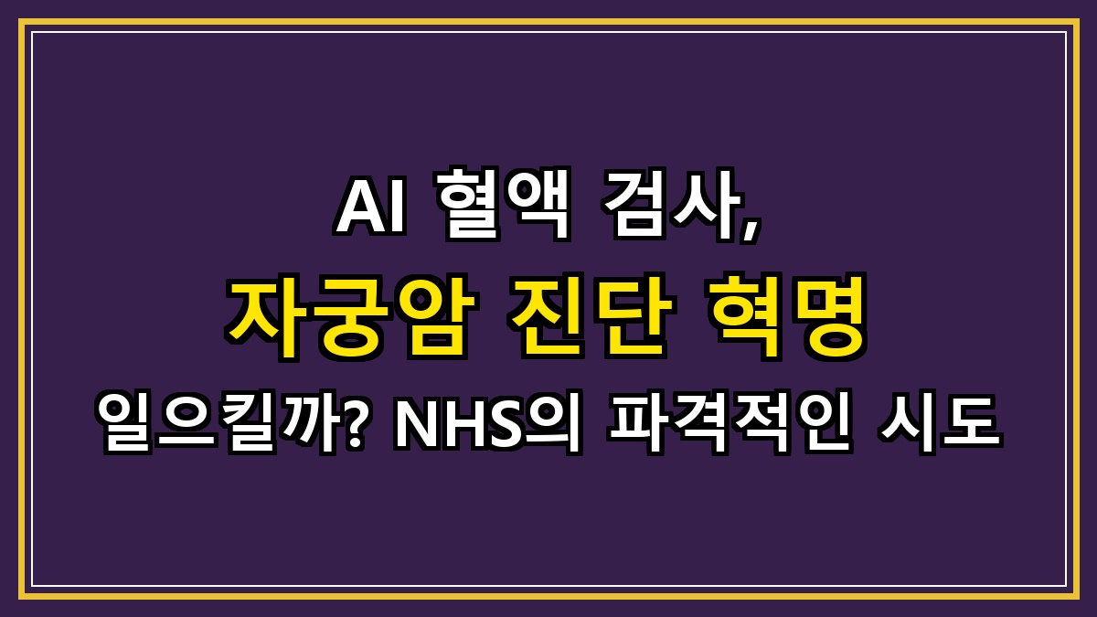 AI 혈액 검사, 자궁암 진단 혁명 일으킬까? NHS의 파격적인 시도