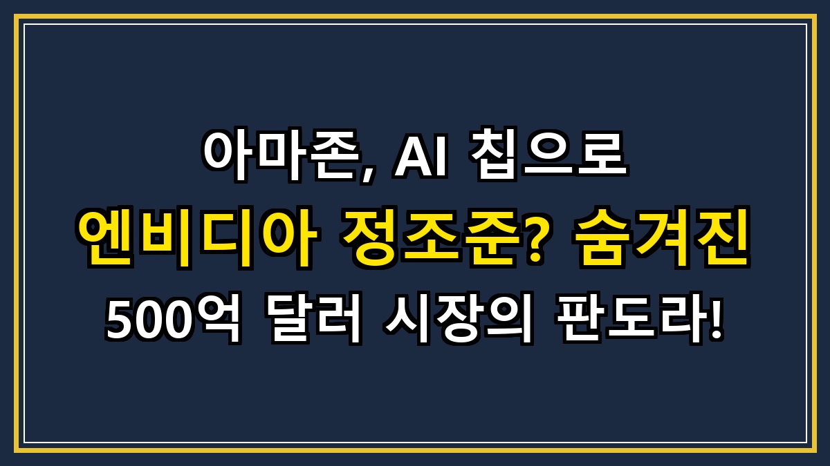 아마존, AI 칩으로 엔비디아 정조준? 숨겨진 500억 달러 시장의 판도라!