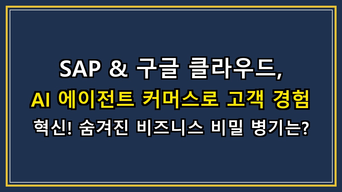 SAP & 구글 클라우드, AI 에이전트 커머스로 고객 경험 혁신! 숨겨진 비즈니스 비밀 병기는?