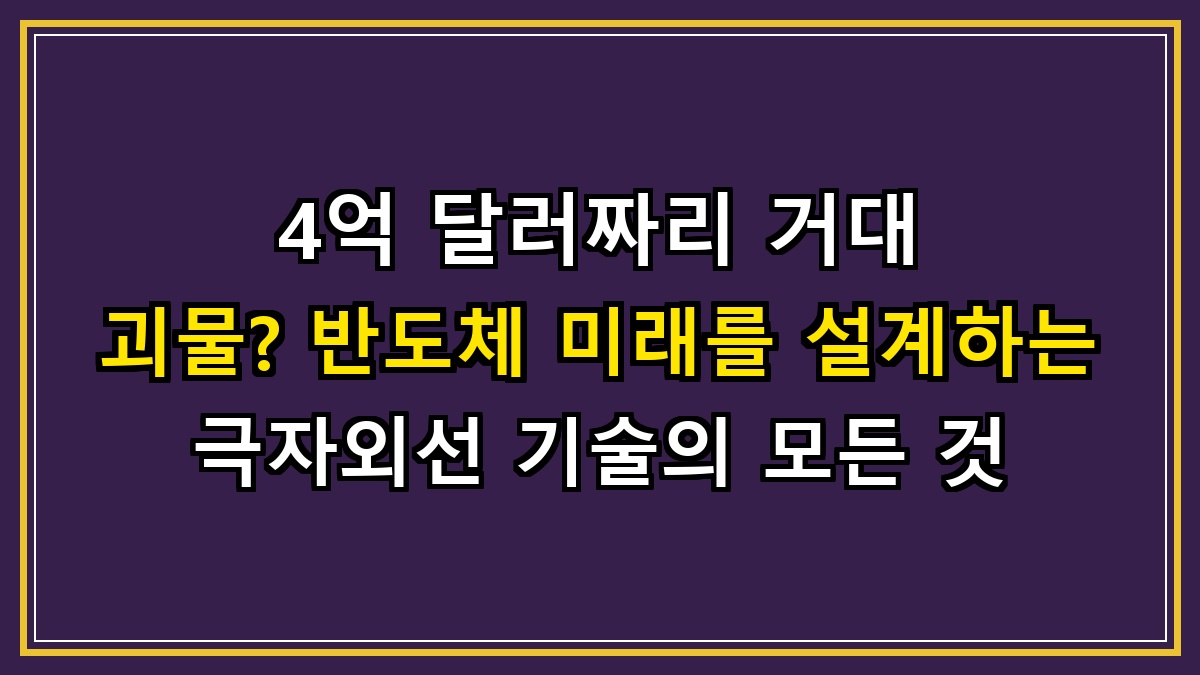 4억 달러짜리 거대 괴물? 반도체 미래를 설계하는 극자외선 기술의 모든 것