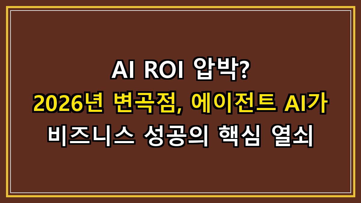 AI ROI 압박? 2026년 변곡점, 에이전트 AI가 비즈니스 성공의 핵심 열쇠