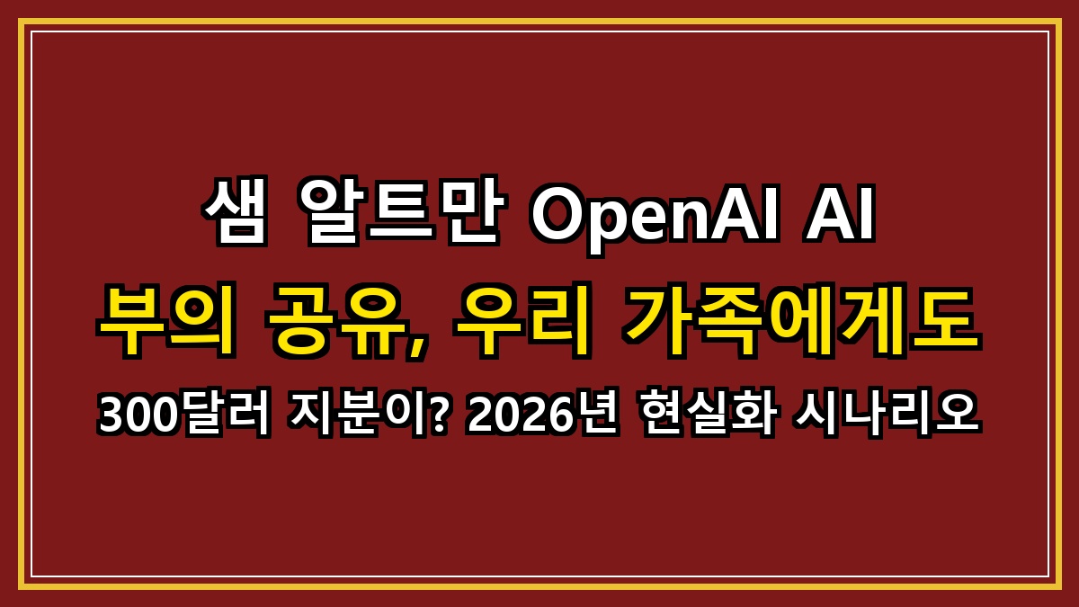 샘 알트만 OpenAI AI 부의 공유, 우리 가족에게도 300달러 지분이? 2026년 현실화 시나리오