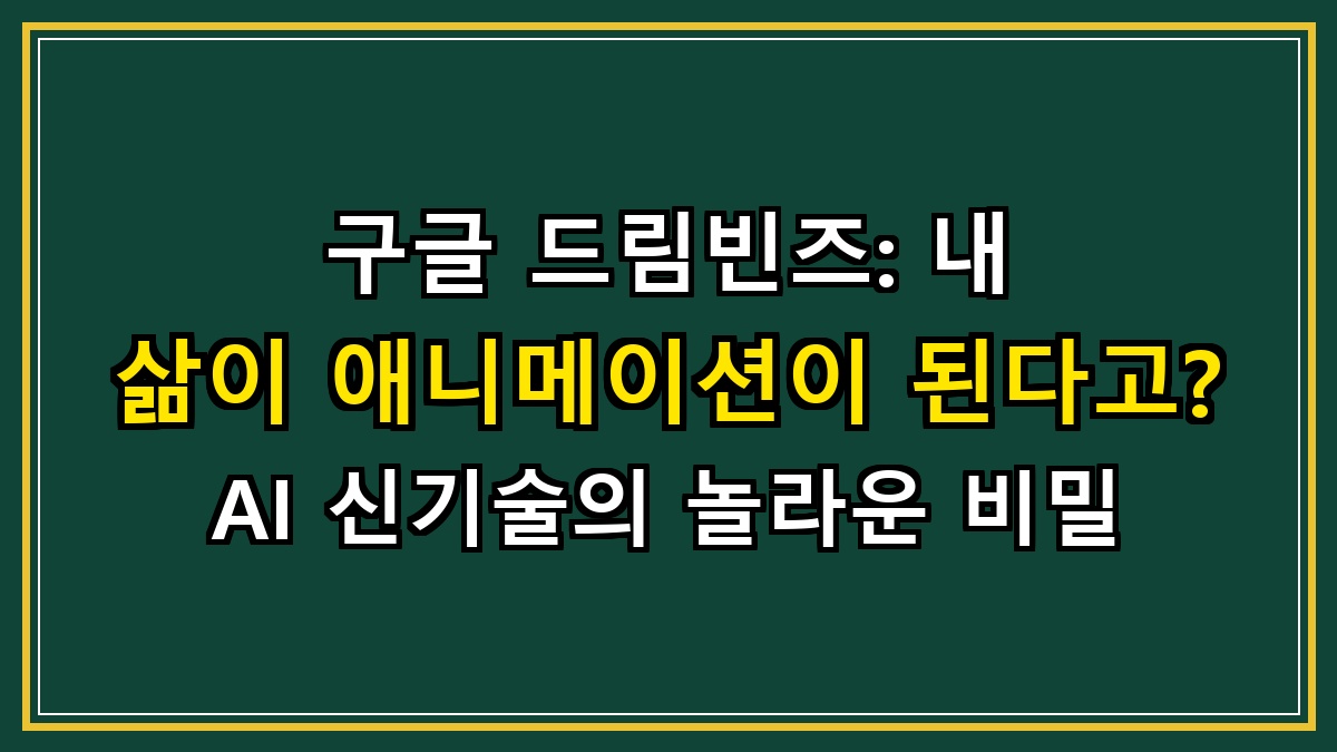 구글 드림빈즈: 내 삶이 애니메이션이 된다고? AI 신기술의 놀라운 비밀