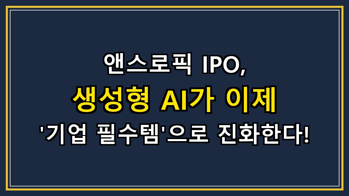 앤스로픽 IPO, 생성형 AI가 이제 '기업 필수템'으로 진화한다!