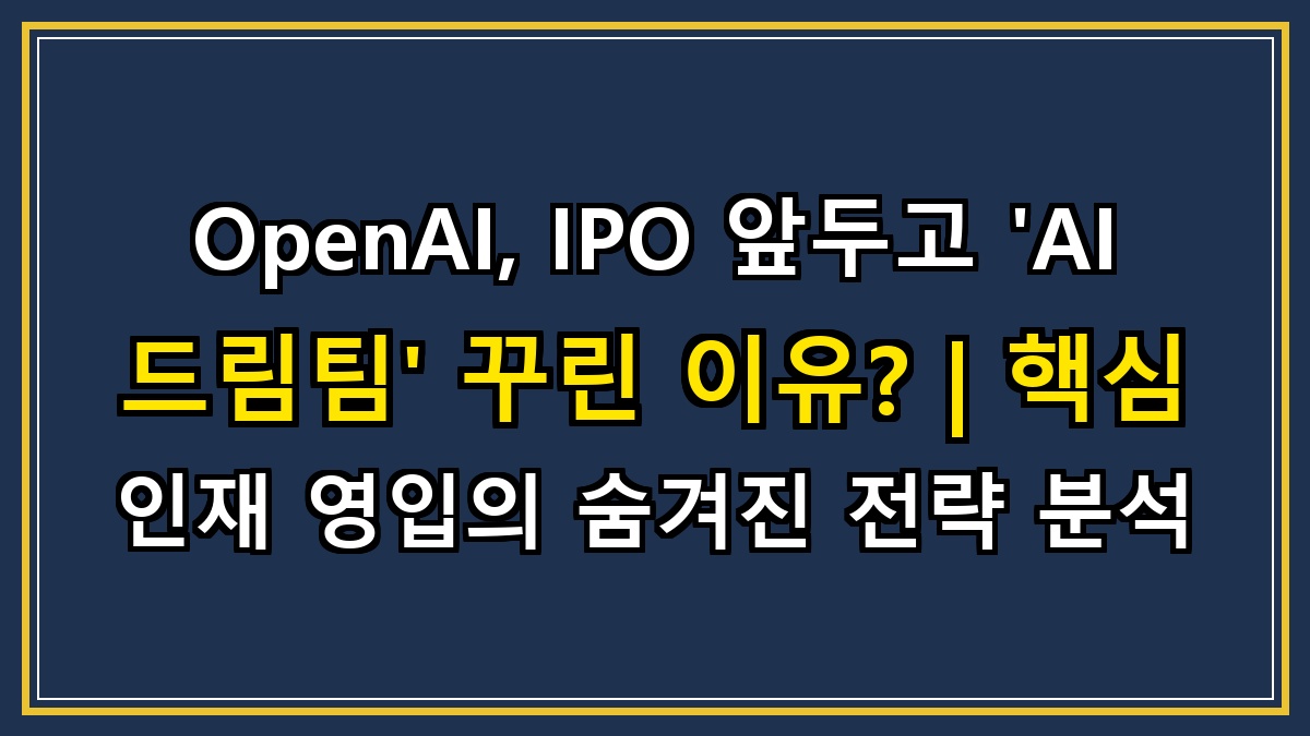 OpenAI, IPO 앞두고 'AI 드림팀' 꾸린 이유? | 핵심 인재 영입의 숨겨진 전략 분석