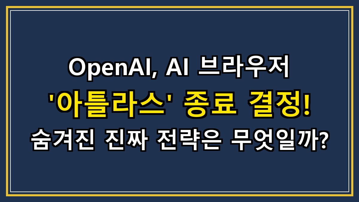 OpenAI, AI 브라우저 '아틀라스' 종료 결정! 숨겨진 진짜 전략은 무엇일까?