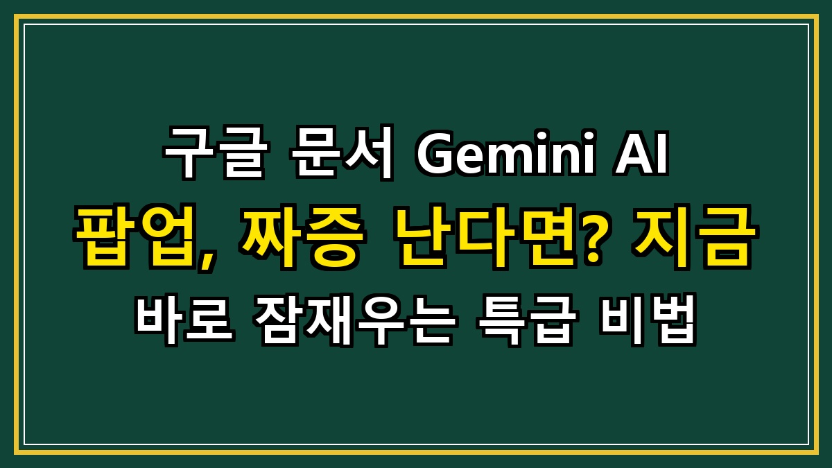 구글 문서 Gemini AI 팝업, 짜증 난다면? 지금 바로 잠재우는 특급 비법