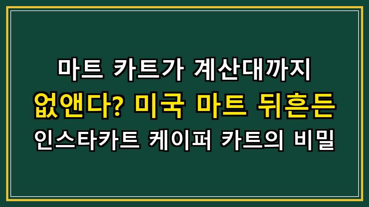 마트 카트가 계산대까지 없앤다? 미국 마트 뒤흔든 인스타카트 케이퍼 카트의 비밀
