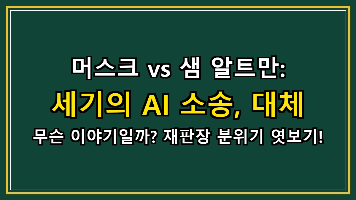 머스크 vs 샘 알트만: 세기의 AI 소송, 대체 무슨 이야기일까? 재판장 분위기 엿보기!