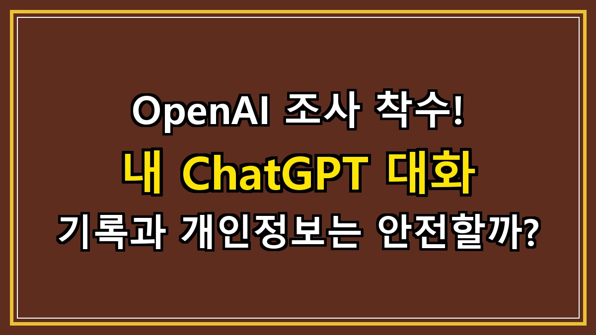 OpenAI 조사 착수! 내 ChatGPT 대화 기록과 개인정보는 안전할까?