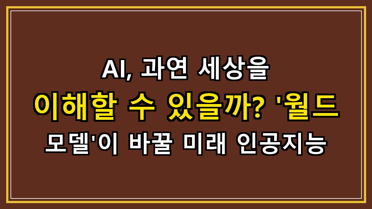 AI, 과연 세상을 이해할 수 있을까? '월드 모델'이 바꿀 미래 인공지능