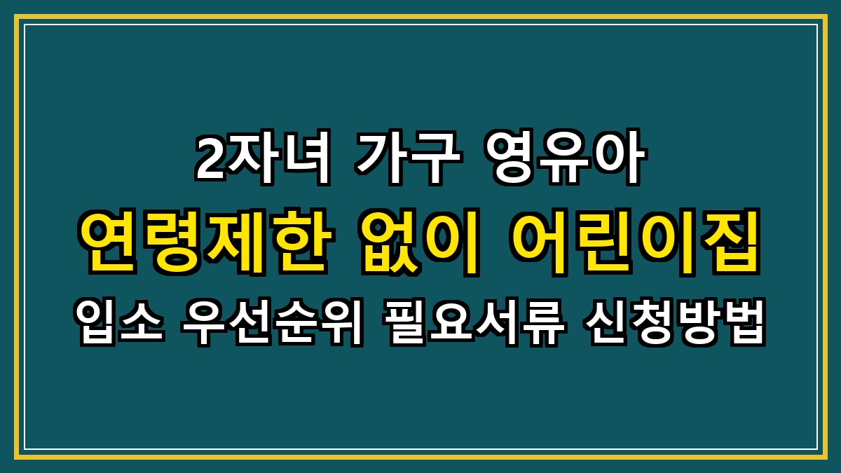2자녀 가구 영유아 연령제한 없이 어린이집 입소 우선순위 필요서류 신청방법
