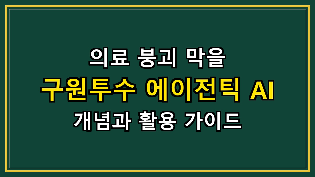 의료 붕괴 막을 구원투수 에이전틱 AI 개념과 활용 가이드
