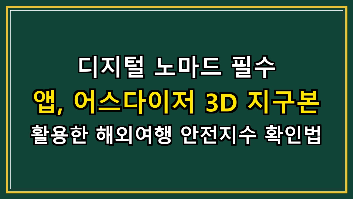 디지털 노마드 필수 앱, 어스다이저(EarthDaizer) 3D 지구본 활용한 해외여행 안전지수 확인법