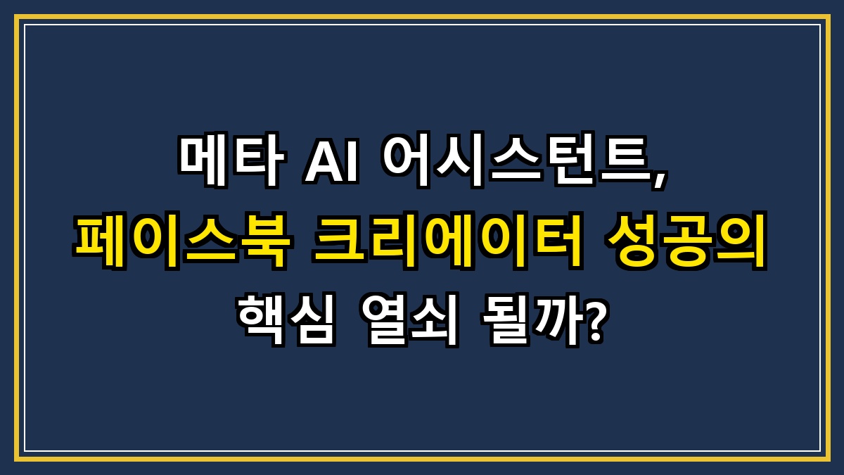 메타 AI 어시스턴트, 페이스북 크리에이터 성공의 핵심 열쇠 될까?
