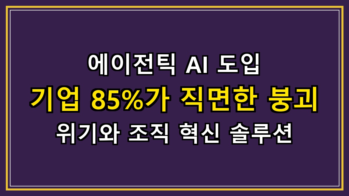 에이전틱 AI 도입 기업 85%가 직면한 붕괴 위기와 조직 혁신 솔루션
