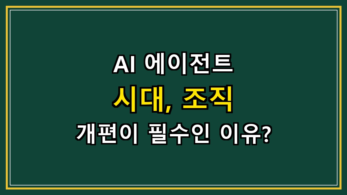 AI 에이전트 시대, 조직 개편이 필수인 이유?