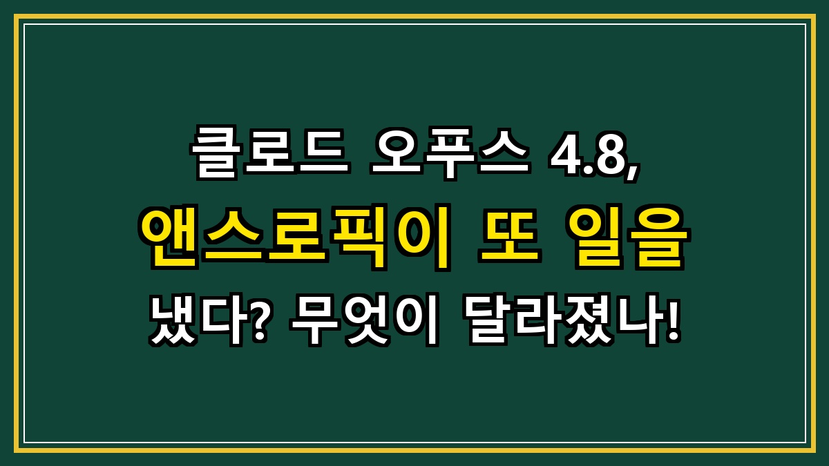 클로드 오푸스 4.8, 앤스로픽이 또 일을 냈다? 무엇이 달라졌나!