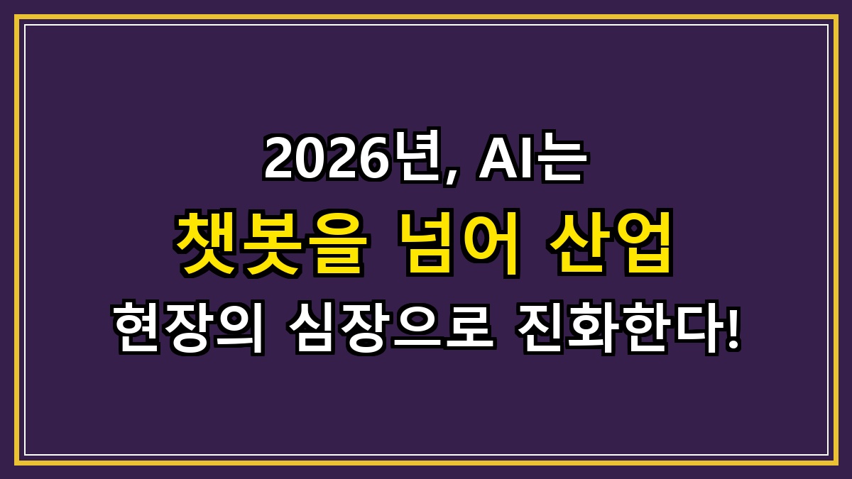2026년, AI는 챗봇을 넘어 산업 현장의 심장으로 진화한다!