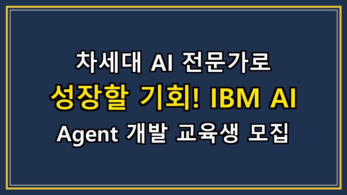 차세대 AI 전문가로 성장할 기회! IBM AI Agent 개발 교육생 모집