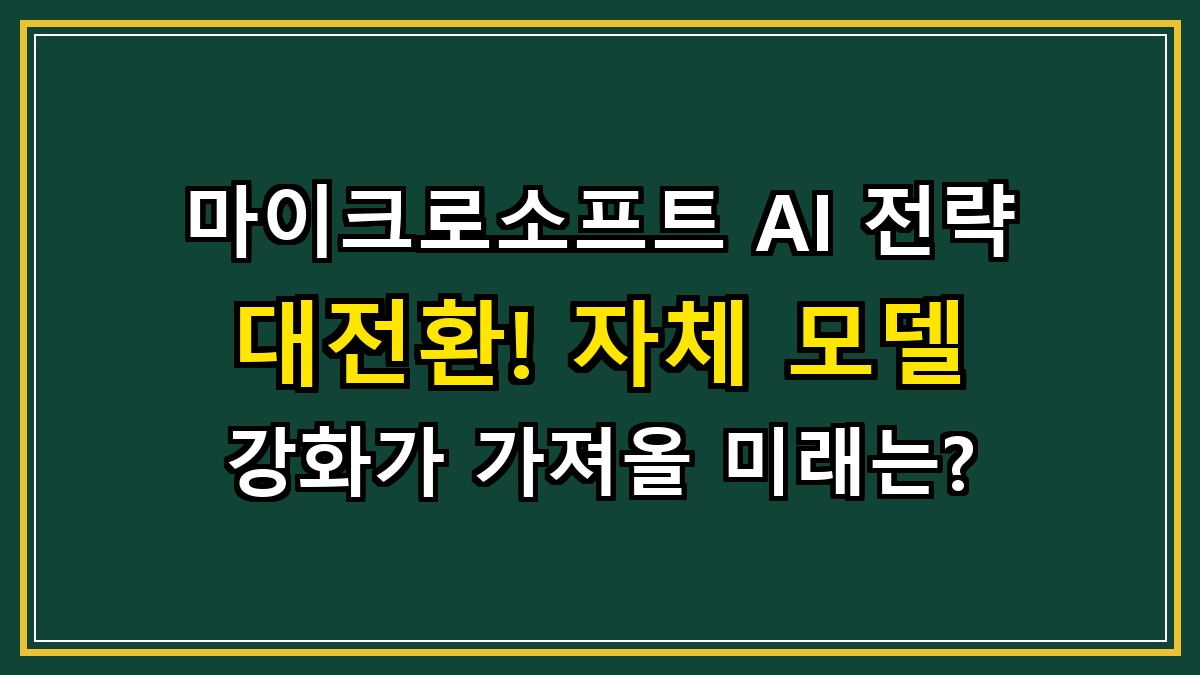 마이크로소프트 AI 전략 대전환! 자체 모델 강화가 가져올 미래는?