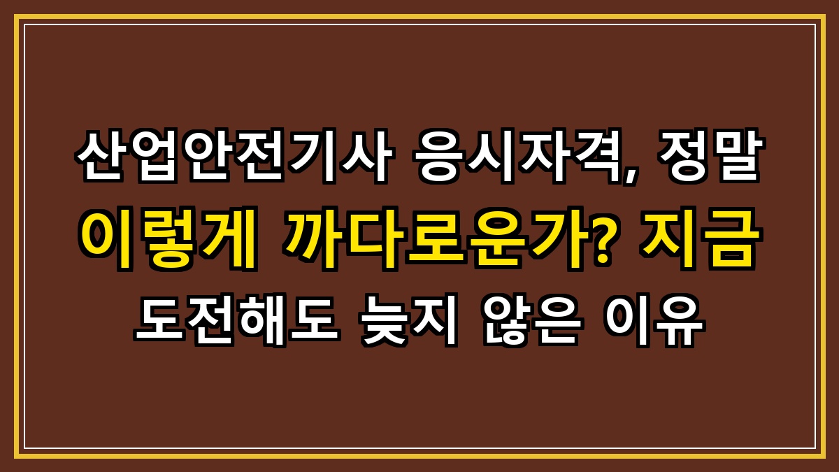 산업안전기사 응시자격, 정말 이렇게 까다로운가? 지금 도전해도 늦지 않은 이유