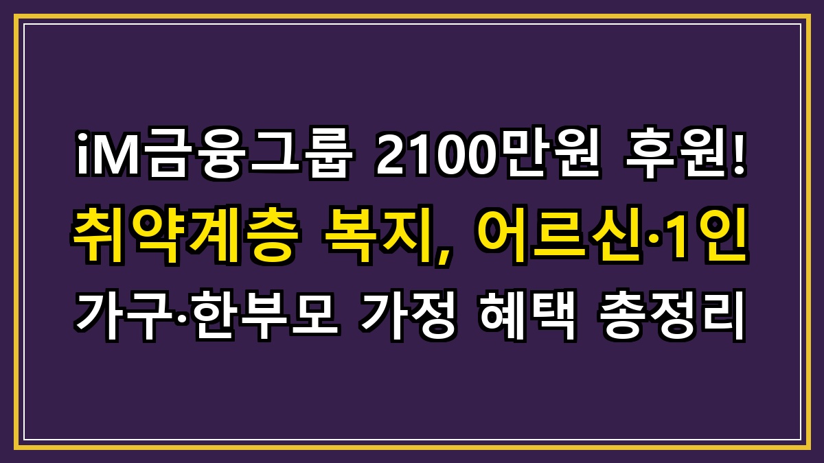 iM금융그룹 2100만원 후원! 취약계층 복지, 어르신·1인 가구·한부모 가정 혜택 총정리
