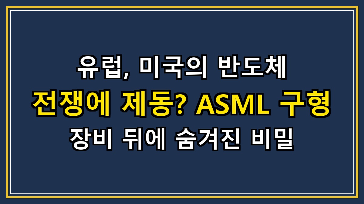 유럽, 미국의 반도체 전쟁에 제동? ASML 구형 장비 뒤에 숨겨진 비밀