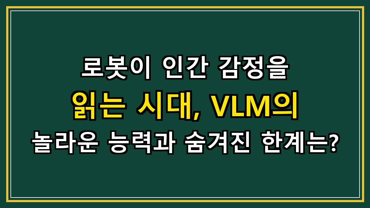 로봇이 인간 감정을 읽는 시대, VLM의 놀라운 능력과 숨겨진 한계는?