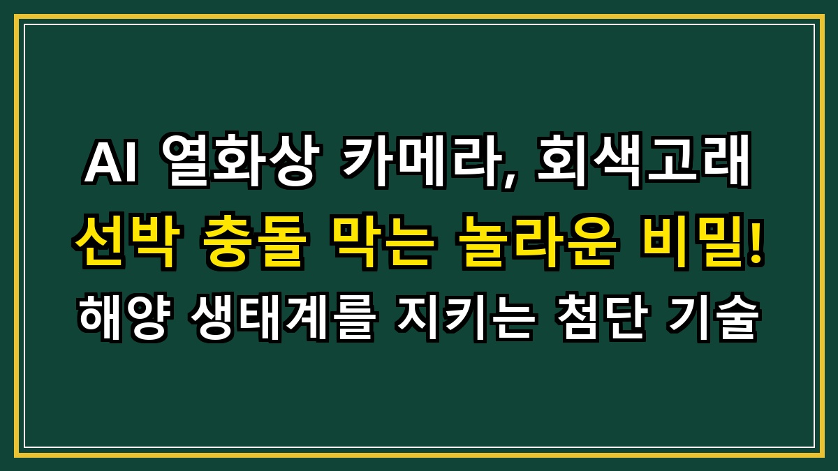 AI 열화상 카메라, 회색고래 선박 충돌 막는 놀라운 비밀! 해양 생태계를 지키는 첨단 기술
