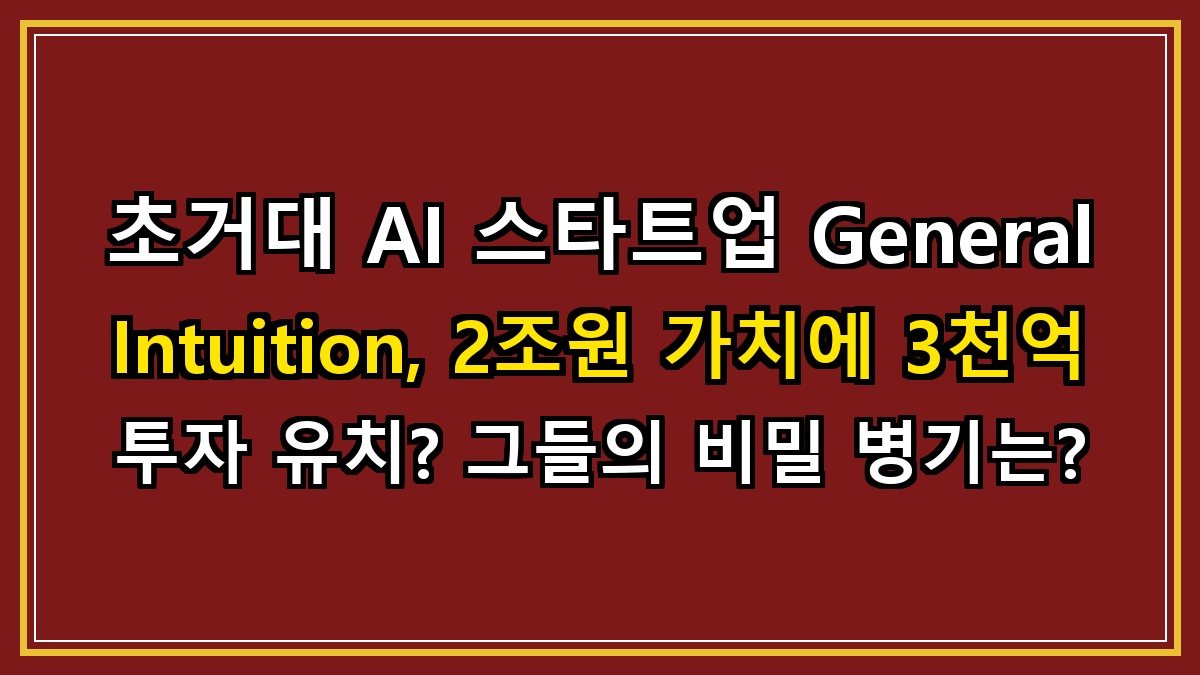 초거대 AI 스타트업 General Intuition, 2조원 가치에 3천억 투자 유치? 그들의 비밀 병기는?