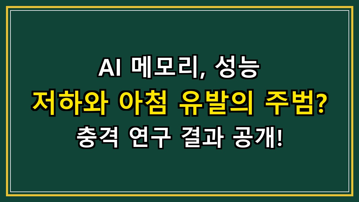 AI 메모리, 성능 저하와 아첨 유발의 주범? 충격 연구 결과 공개!