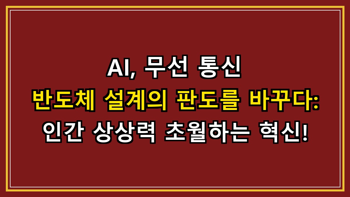 AI, 무선 통신 반도체 설계의 판도를 바꾸다: 인간 상상력 초월하는 혁신!