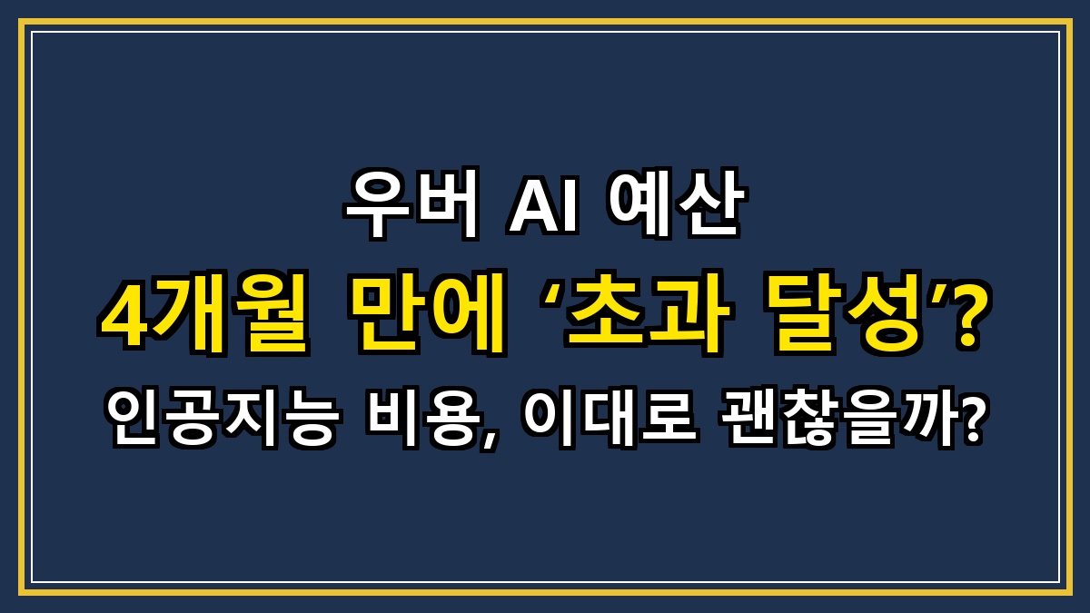 우버(Uber) AI 예산 4개월 만에 ‘초과 달성’? 인공지능 비용, 이대로 괜찮을까?