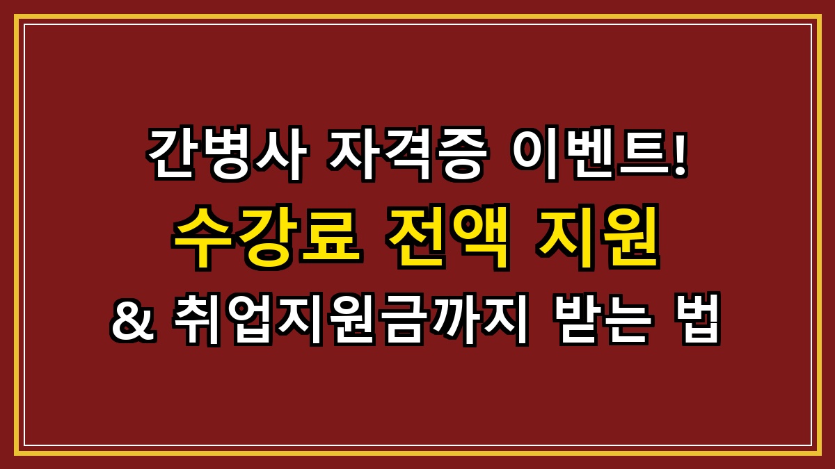 간병사 자격증 이벤트! 수강료 전액 지원 & 취업지원금까지 받는 법
