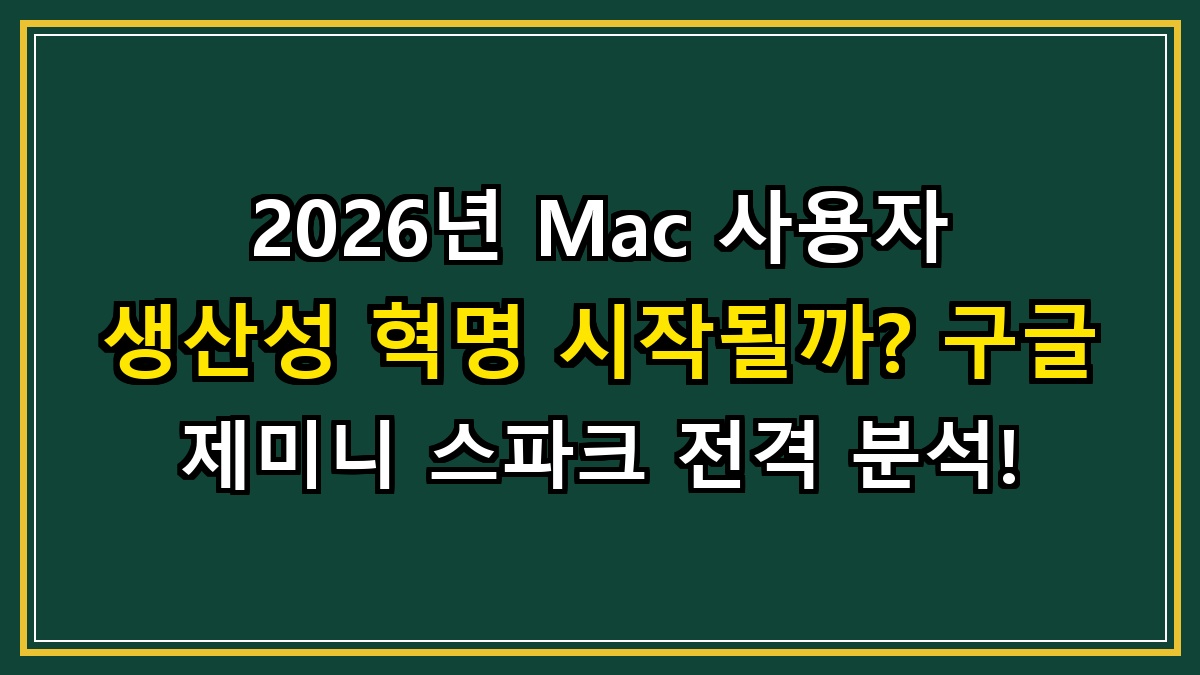 2026년 Mac 사용자 생산성 혁명 시작될까? 구글 제미니 스파크 전격 분석!