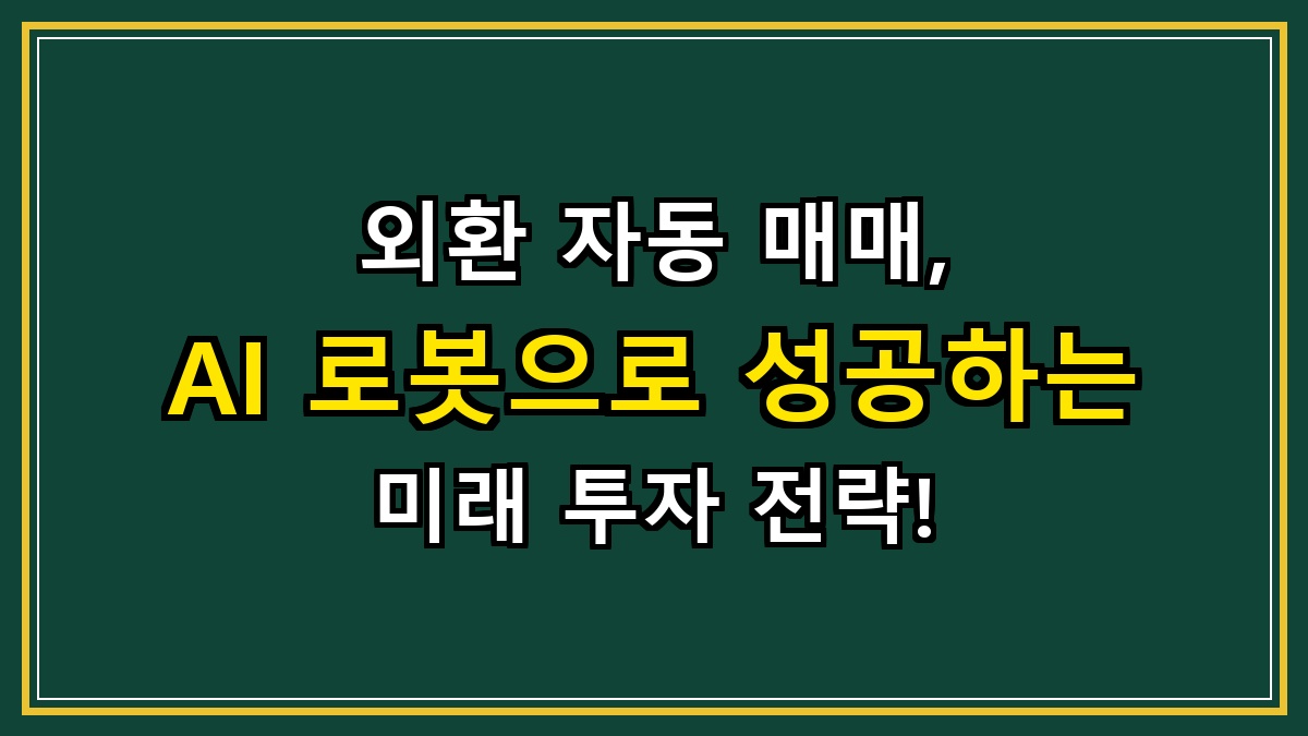 외환 자동 매매, AI 로봇으로 성공하는 미래 투자 전략!