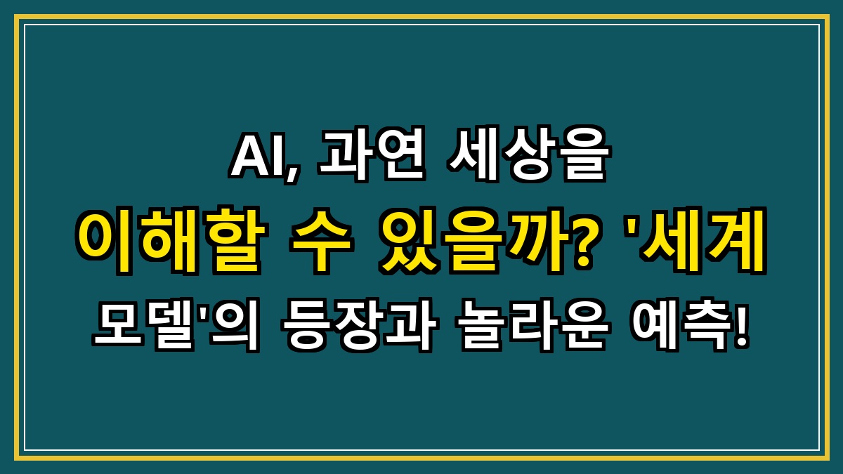 AI, 과연 세상을 이해할 수 있을까? '세계 모델'의 등장과 놀라운 예측!