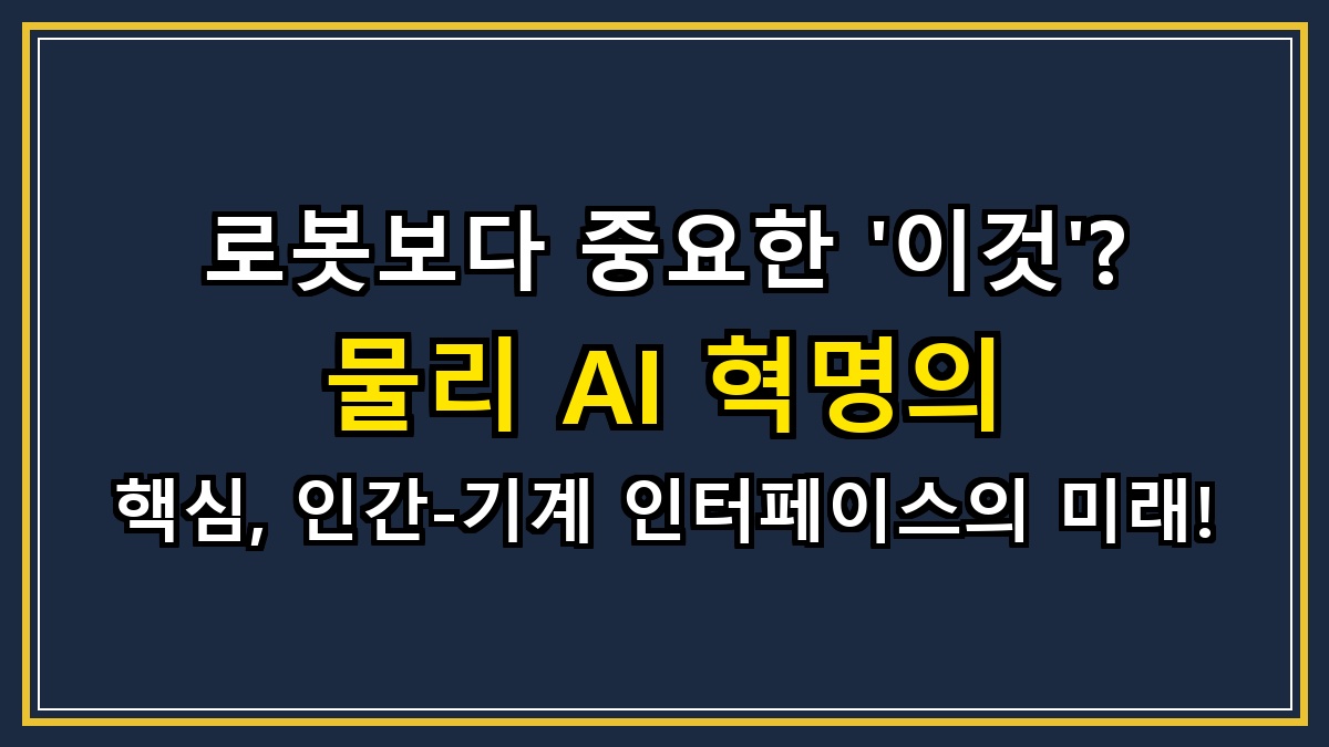 로봇보다 중요한 '이것'? 물리 AI 혁명의 핵심, 인간-기계 인터페이스의 미래!