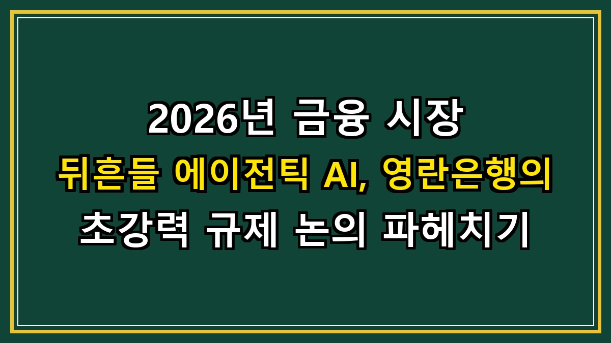 2026년 금융 시장 뒤흔들 에이전틱 AI, 영란은행의 초강력 규제 논의 파헤치기