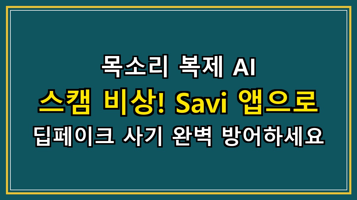 목소리 복제 AI 스캠 비상! Savi 앱으로 딥페이크 사기 완벽 방어하세요