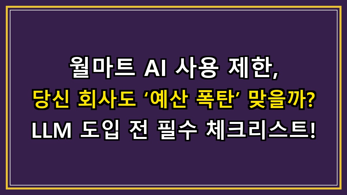 월마트 AI 사용 제한, 당신 회사도 ‘예산 폭탄’ 맞을까? LLM 도입 전 필수 체크리스트!