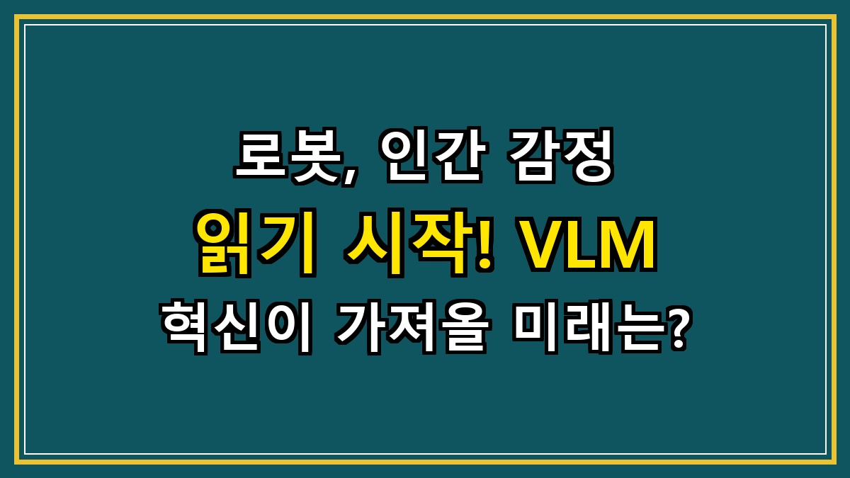 로봇, 인간 감정 읽기 시작! VLM 혁신이 가져올 미래는?