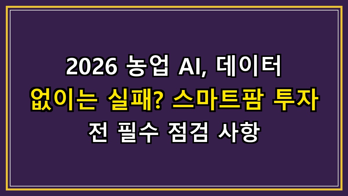 2026 농업 AI, 데이터 없이는 실패? 스마트팜 투자 전 필수 점검 사항